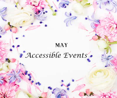 White background with spring coloured flowers around the edges . In the centre the text reads May accessible events in bold and italics White background with spring coloured flowers around the edges . In the centre the text reads May accessible events in bold and italics