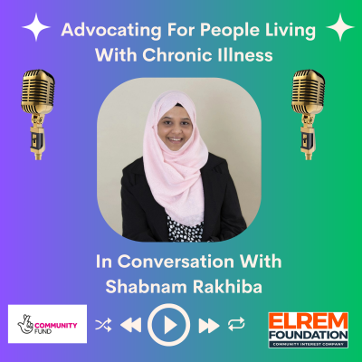 Purple and green background with the title advocating for people living with chronic illness with an image below of our guest, Shabnam who is South Asian, wearing a pink headscarf, smiling. Below the image the text reads, in conversation with Shabnam Rakhiba, and just under it are icons of the backward, forwards, play and rewind buttons with the community fund logo and ELREM Foundation logos.